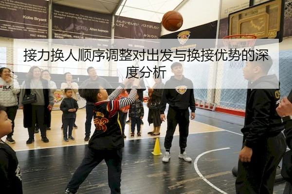 接力换人顺序调整对出发与换接优势的深度分析